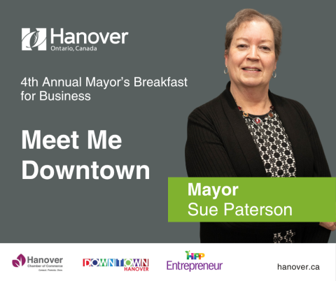 Grey background with photo of the Mayor, Sue Paterson, wearing a black sweater, Caucasian, short brown hair, text reads, "4th Annual Mayor's Breakfast, Meet Me Downtown. With Chamber of Commerce, Downtown Hanover and HIPP Entrepreneru logos at the bottom and Town of Hanover logo at the top left, website text is hanover.ca